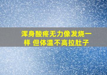 浑身酸疼无力像发烧一样 但体温不高拉肚子